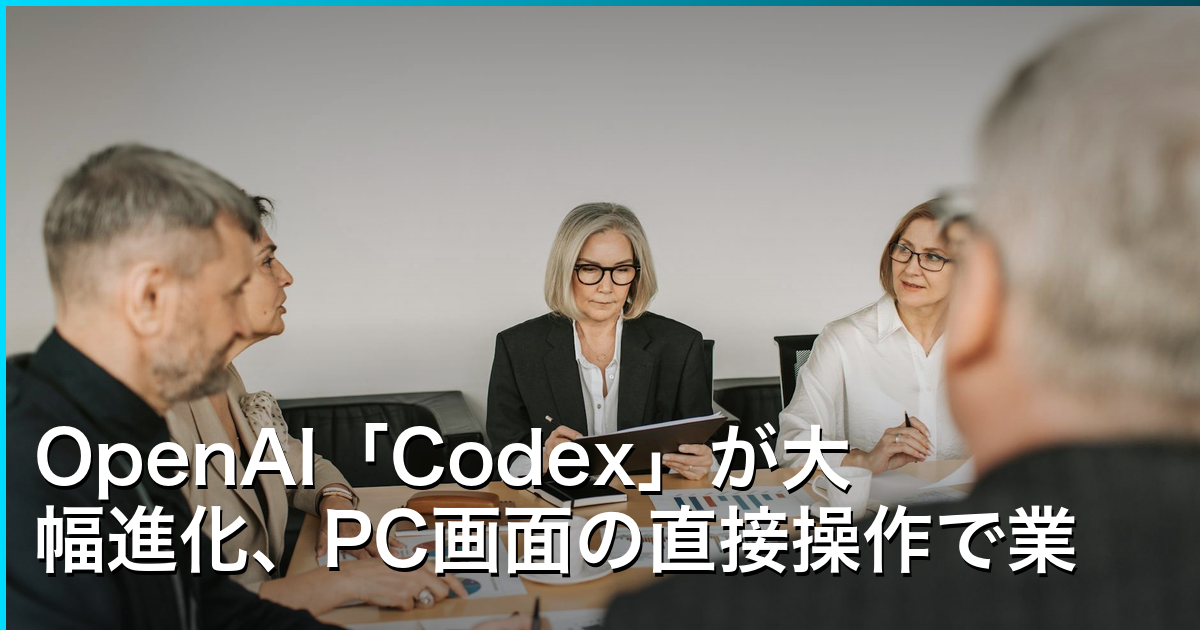 OpenAI「Codex」が大幅進化、PC画面の直接操作で業務自動化を実現